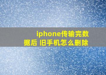 iphone传输完数据后 旧手机怎么删除